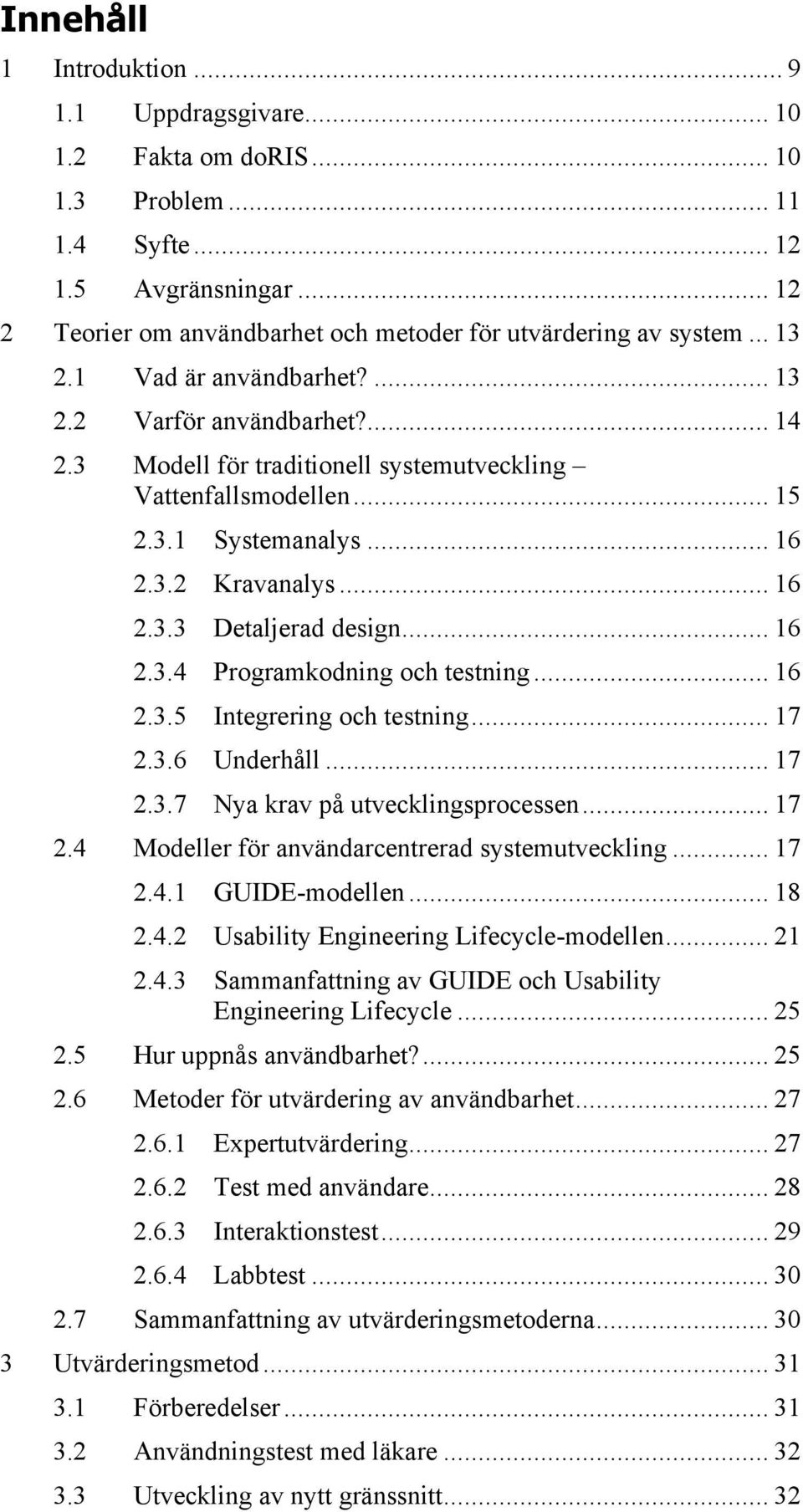 .. 16 2.3.4 Programkodning och testning... 16 2.3.5 Integrering och testning... 17 2.3.6 Underhåll... 17 2.3.7 Nya krav på utvecklingsprocessen... 17 2.4 Modeller för användarcentrerad systemutveckling.