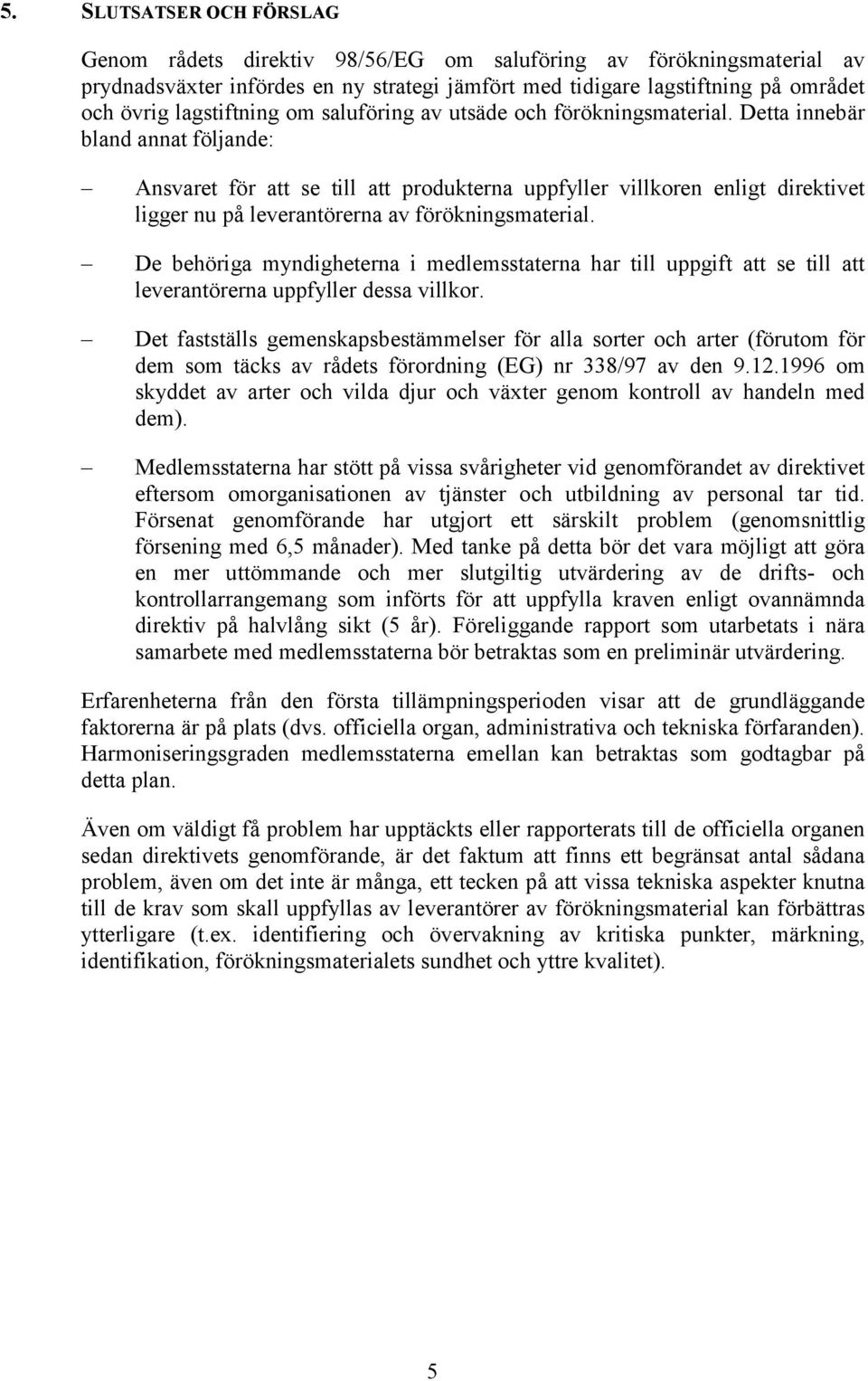 Detta innebär bland annat följande: Ansvaret för att se till att produkterna uppfyller villkoren enligt direktivet ligger nu på leverantörerna av förökningsmaterial.