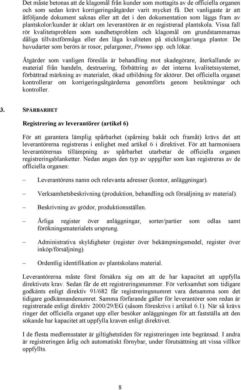 Vissa fall rör kvalitetsproblem som sundhetsproblem och klagomål om grundstammarnas dåliga tillväxtförmåga eller den låga kvaliteten på sticklingar/unga plantor.