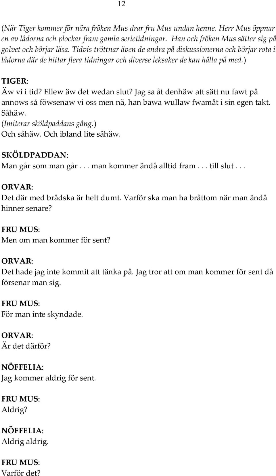 Jag sa åt denhäw att sätt nu fawt på annows så föwsenaw vi oss men nä, han bawa wullaw fwamåt i sin egen takt. Såhäw. (Imiterar sköldpaddans gång.) Och såhäw. Och ibland lite såhäw.