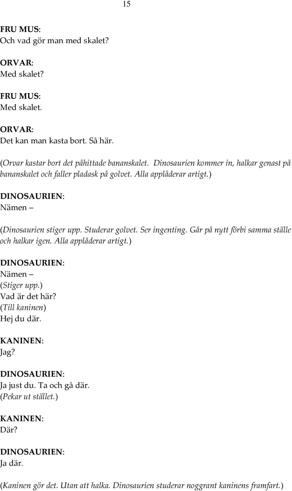 Studerar golvet. Ser ingenting. Går på nytt förbi samma ställe och halkar igen. Alla applåderar artigt.) DINOSAURIEN: Nämen (Stiger upp.) Vad är det här?