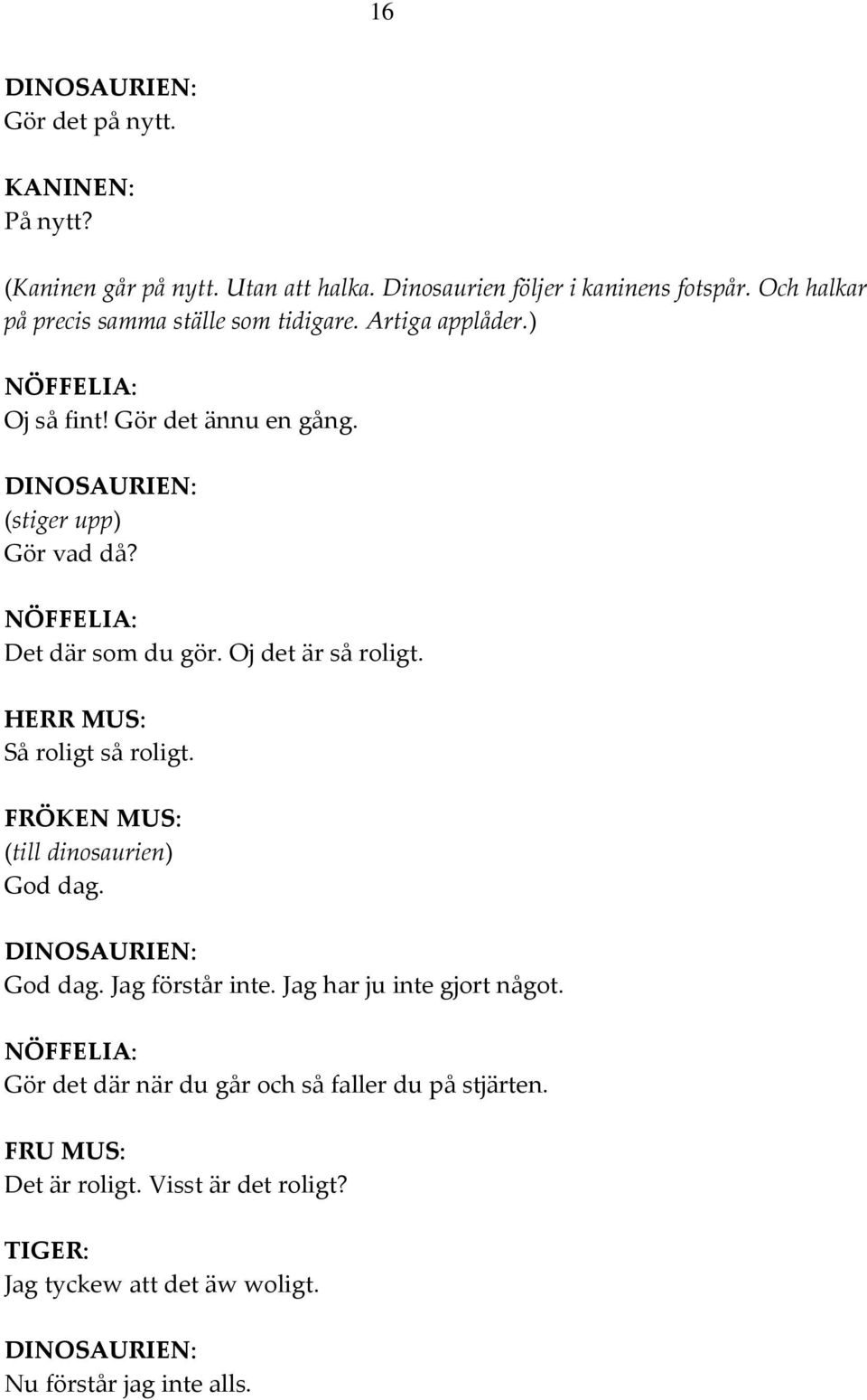 Det där som du gör. Oj det är så roligt. HERR MUS: Så roligt så roligt. FRÖKEN MUS: (till dinosaurien) DINOSAURIEN: Jag förstår inte.