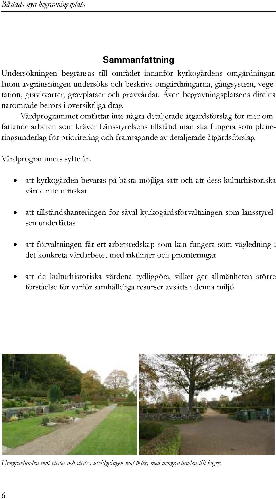 Vårdprogrammet omfattar inte några detaljerade åtgärdsförslag för mer omfattande arbeten som kräver Länsstyrelsens tillstånd utan ska fungera som planeringsunderlag för prioritering och framtagande