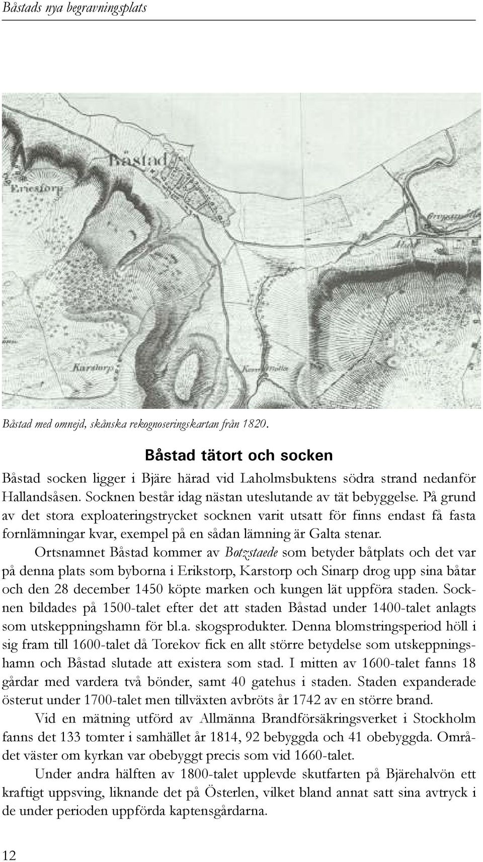 På grund av det stora exploateringstrycket socknen varit utsatt för finns endast få fasta fornlämningar kvar, exempel på en sådan lämning är Galta stenar.