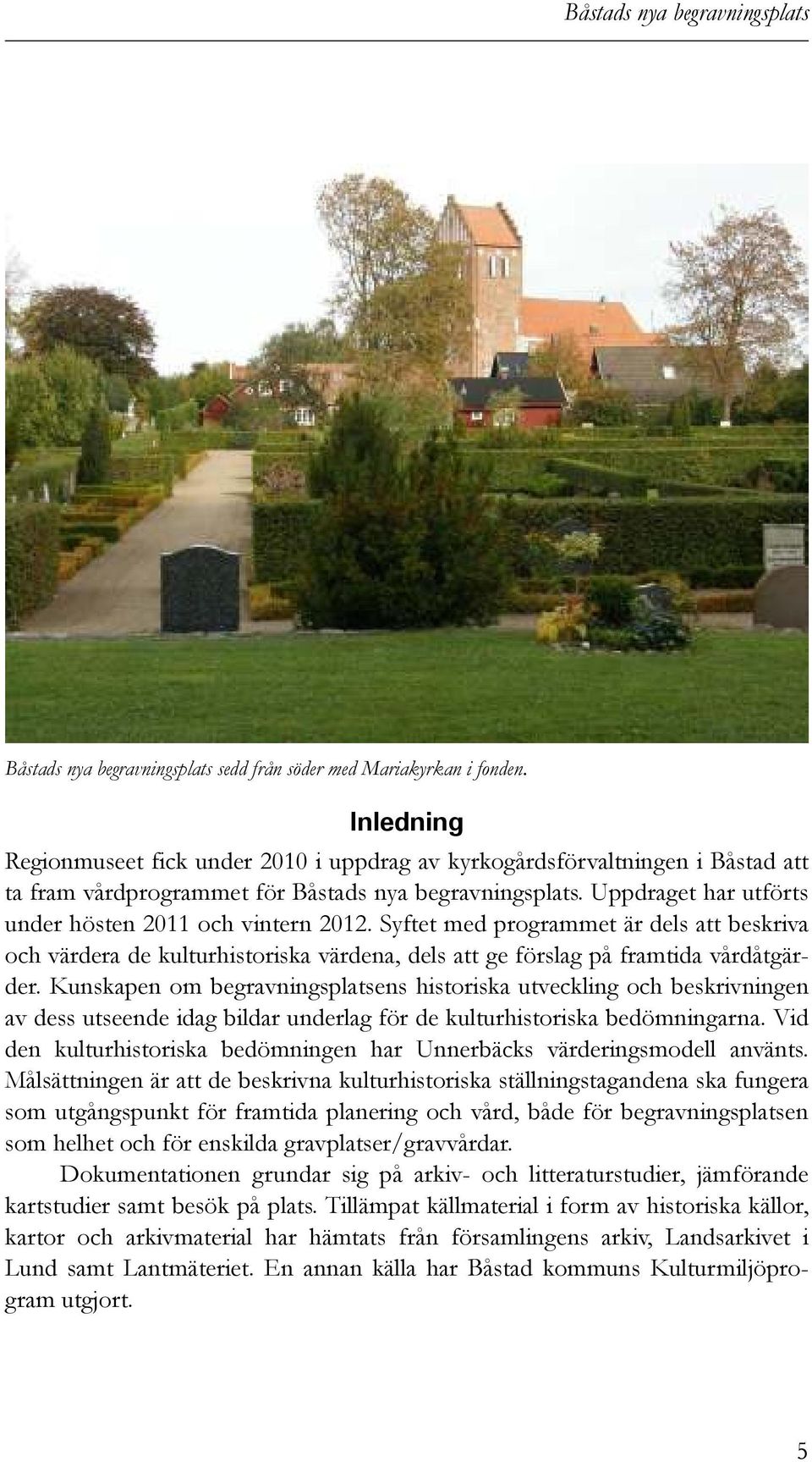 Uppdraget har utförts under hösten 2011 och vintern 2012. Syftet med programmet är dels att beskriva och värdera de kulturhistoriska värdena, dels att ge förslag på framtida vårdåtgärder.