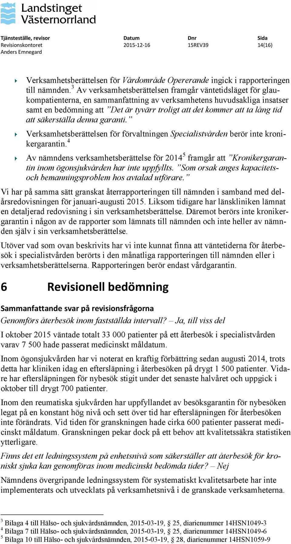 lång tid att säkerställa denna garanti. Verksamhetsberättelsen för förvaltningen Specialistvården berör inte kronikergarantin.