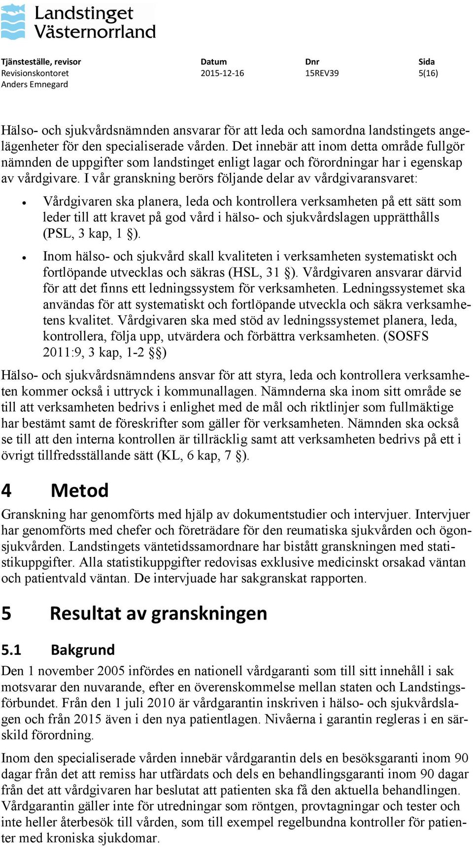 I vår granskning berörs följande delar av vårdgivaransvaret: Vårdgivaren ska planera, leda och kontrollera verksamheten på ett sätt som leder till att kravet på god vård i hälso- och sjukvårdslagen