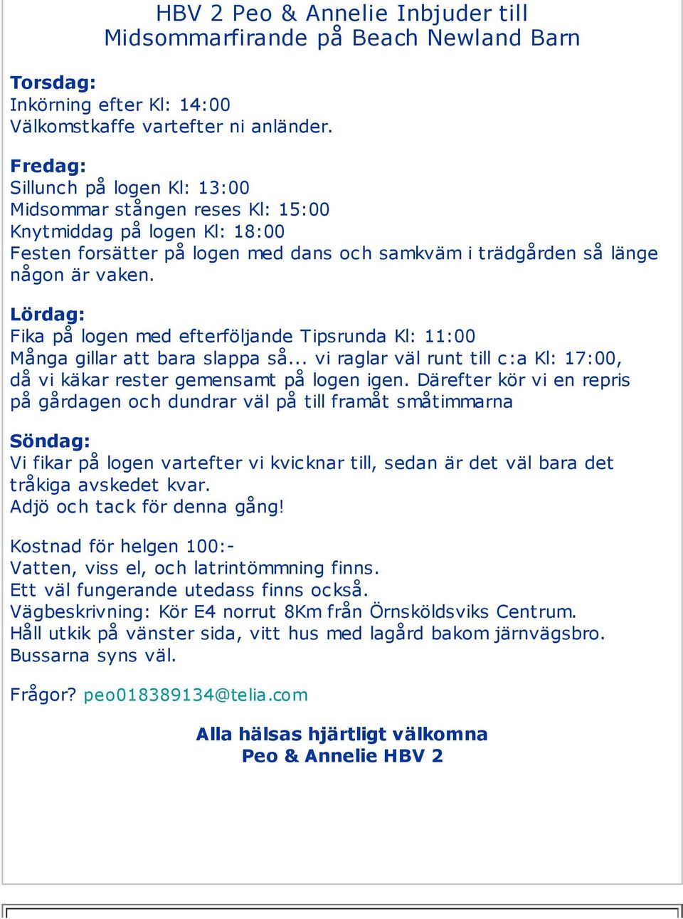 Lördag: Fika på logen med efterföljande Tipsrunda Kl: 11:00 Många gillar att bara slappa så... vi raglar väl runt till c:a Kl: 17:00, då vi käkar rester gemensamt på logen igen.