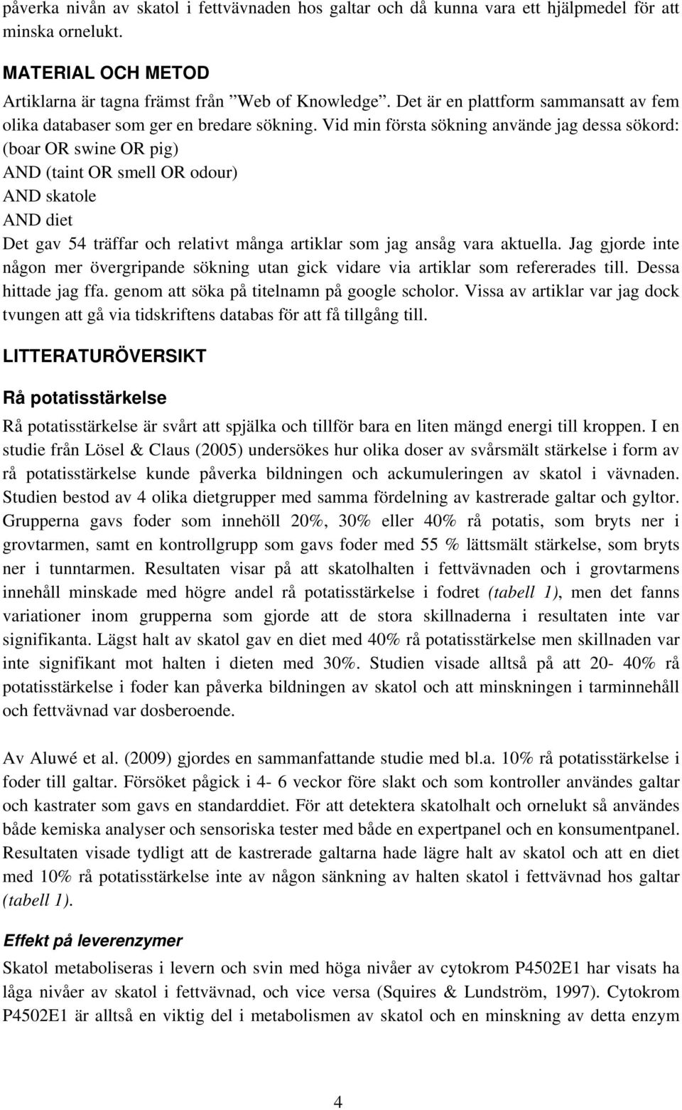 Vid min första sökning använde jag dessa sökord: (boar OR swine OR pig) AND (taint OR smell OR odour) AND skatole AND diet Det gav 54 träffar och relativt många artiklar som jag ansåg vara aktuella.