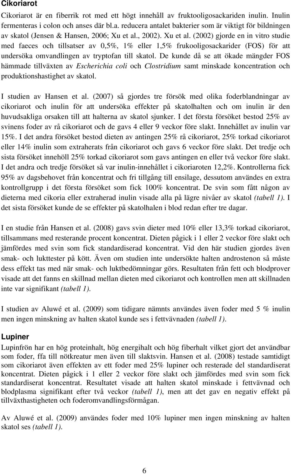 De kunde då se att ökade mängder FOS hämmade tillväxten av Escherichia coli och Clostridium samt minskade koncentration och produktionshastighet av skatol. I studien av Hansen et al.