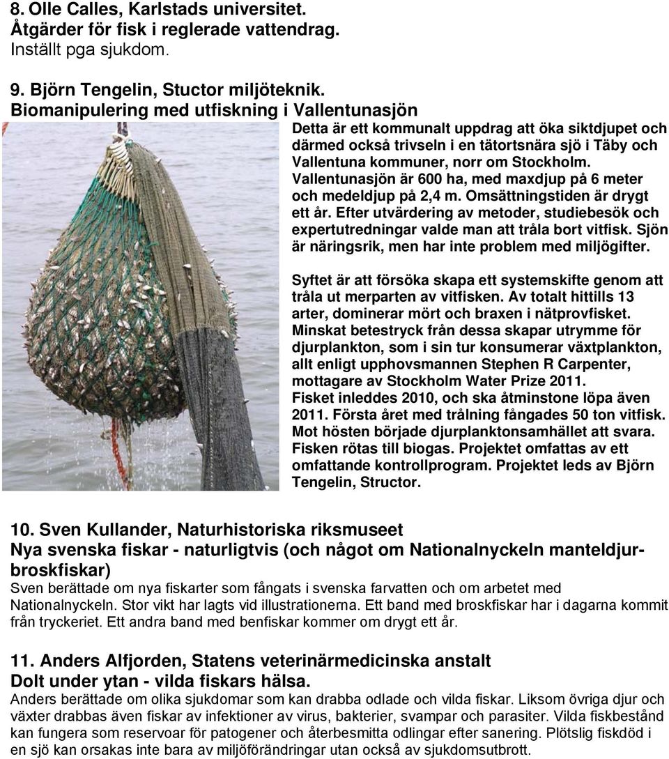 Vallentunasjön är 600 ha, med maxdjup på 6 meter och medeldjup på 2,4 m. Omsättningstiden är drygt ett år.