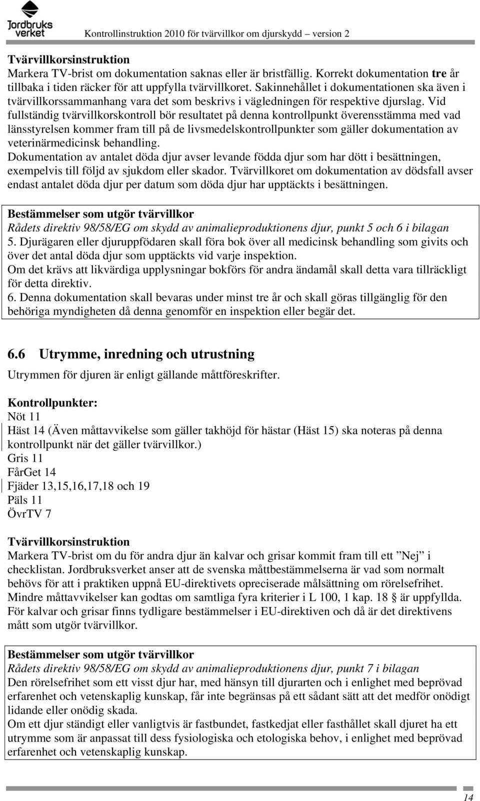 Vid fullständig tvärvillkorskontroll bör resultatet på denna kontrollpunkt överensstämma med vad länsstyrelsen kommer fram till på de livsmedelskontrollpunkter som gäller dokumentation av