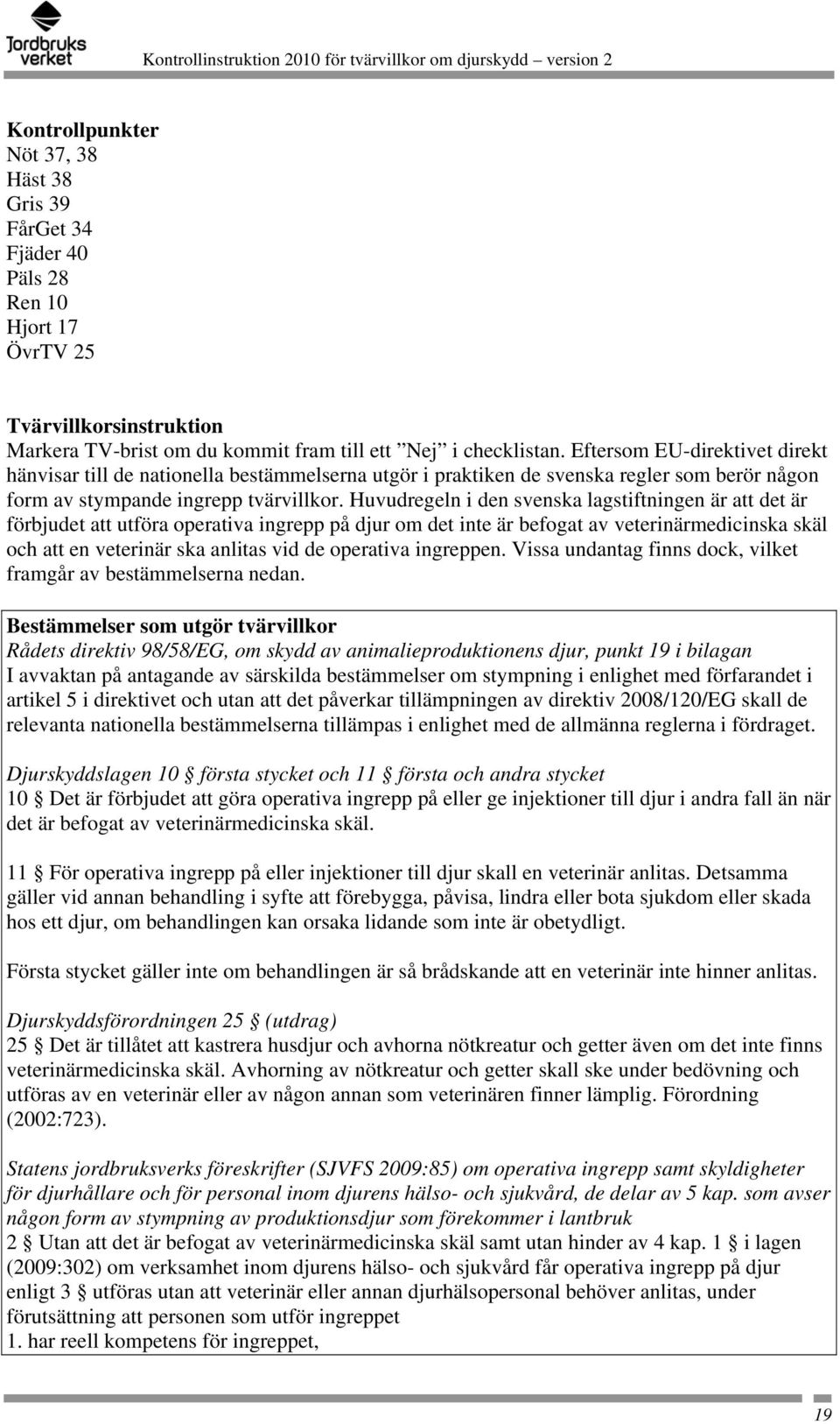 Huvudregeln i den svenska lagstiftningen är att det är förbjudet att utföra operativa ingrepp på djur om det inte är befogat av veterinärmedicinska skäl och att en veterinär ska anlitas vid de