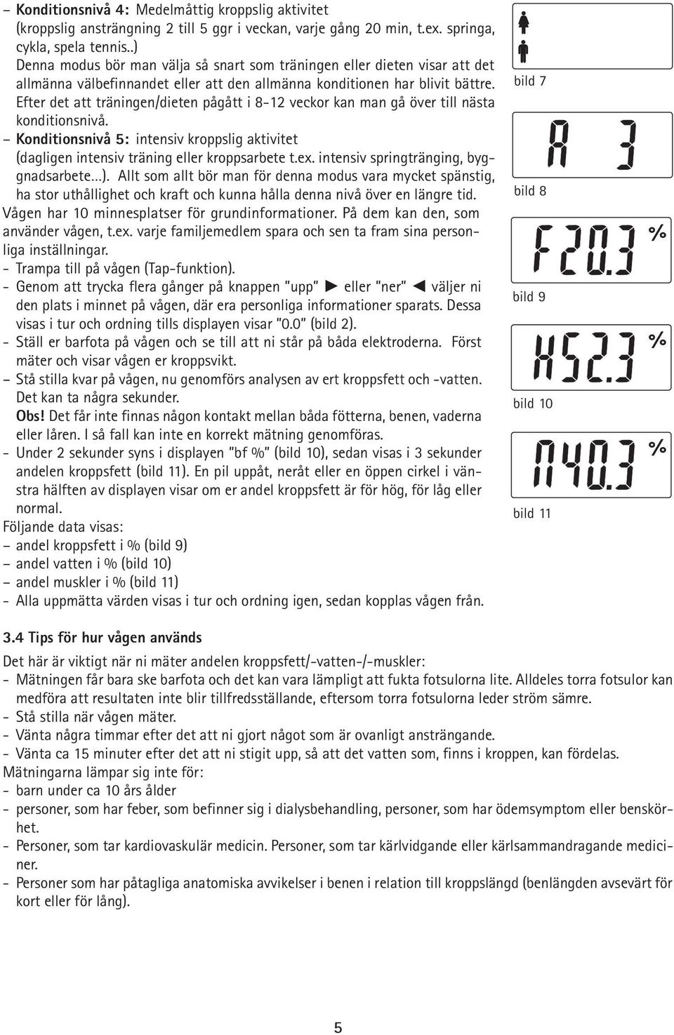 Efter det att träningen/dieten pågått i 8-12 veckor kan man gå över till nästa konditionsnivå. Konditionsnivå 5: intensiv kroppslig aktivitet (dagligen intensiv träning eller kroppsarbete t.ex.