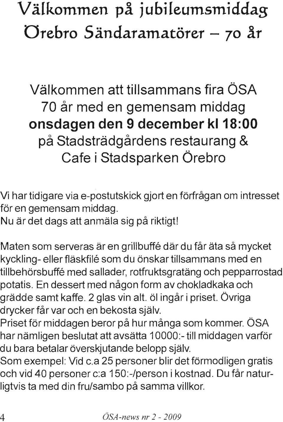 Maten som serveras ar en grillbuffe dar du far ata sa mycket kyckling- ellerflaskfile som du onskartillsammans med en tillbehorsbuffe med sallader, rotfruktsgratang och pepparrostad potatis.