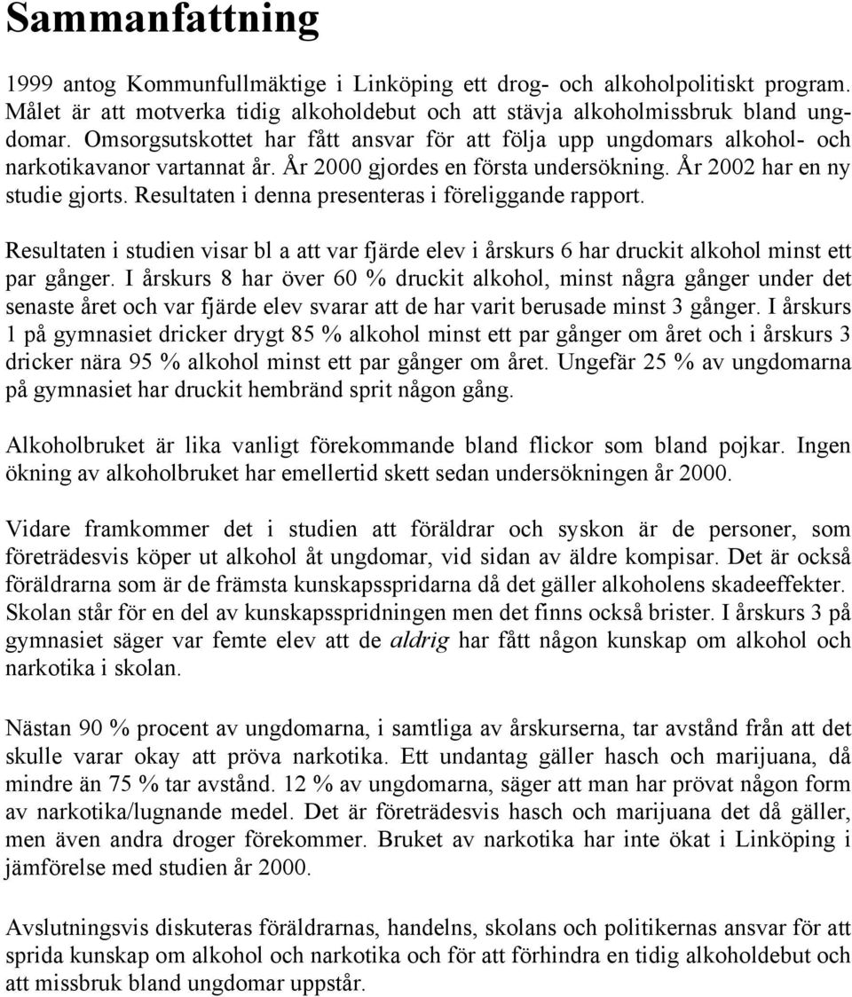 Resultaten i denna presenteras i föreliggande rapport. Resultaten i studien visar bl a att var fjärde elev i årskurs 6 har druckit alkohol minst ett par gånger.