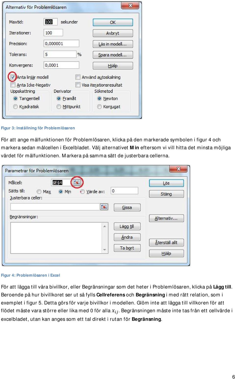 Figur 4: Problemlösaren i Excel För att lägga till våra bivillkor, eller Begränsningar som det heter i Problemlösaren, klicka på Lägg till.