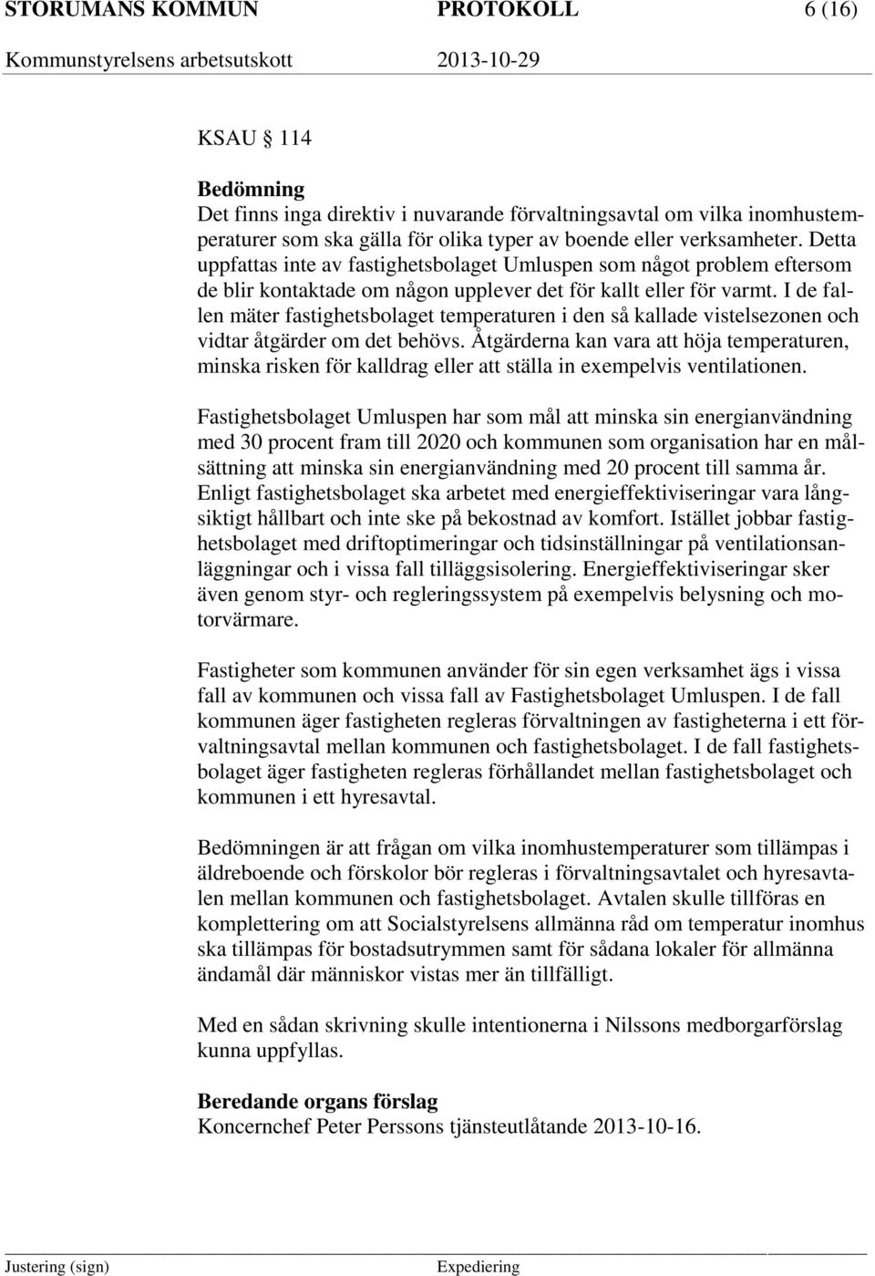 I de fallen mäter fastighetsbolaget temperaturen i den så kallade vistelsezonen och vidtar åtgärder om det behövs.