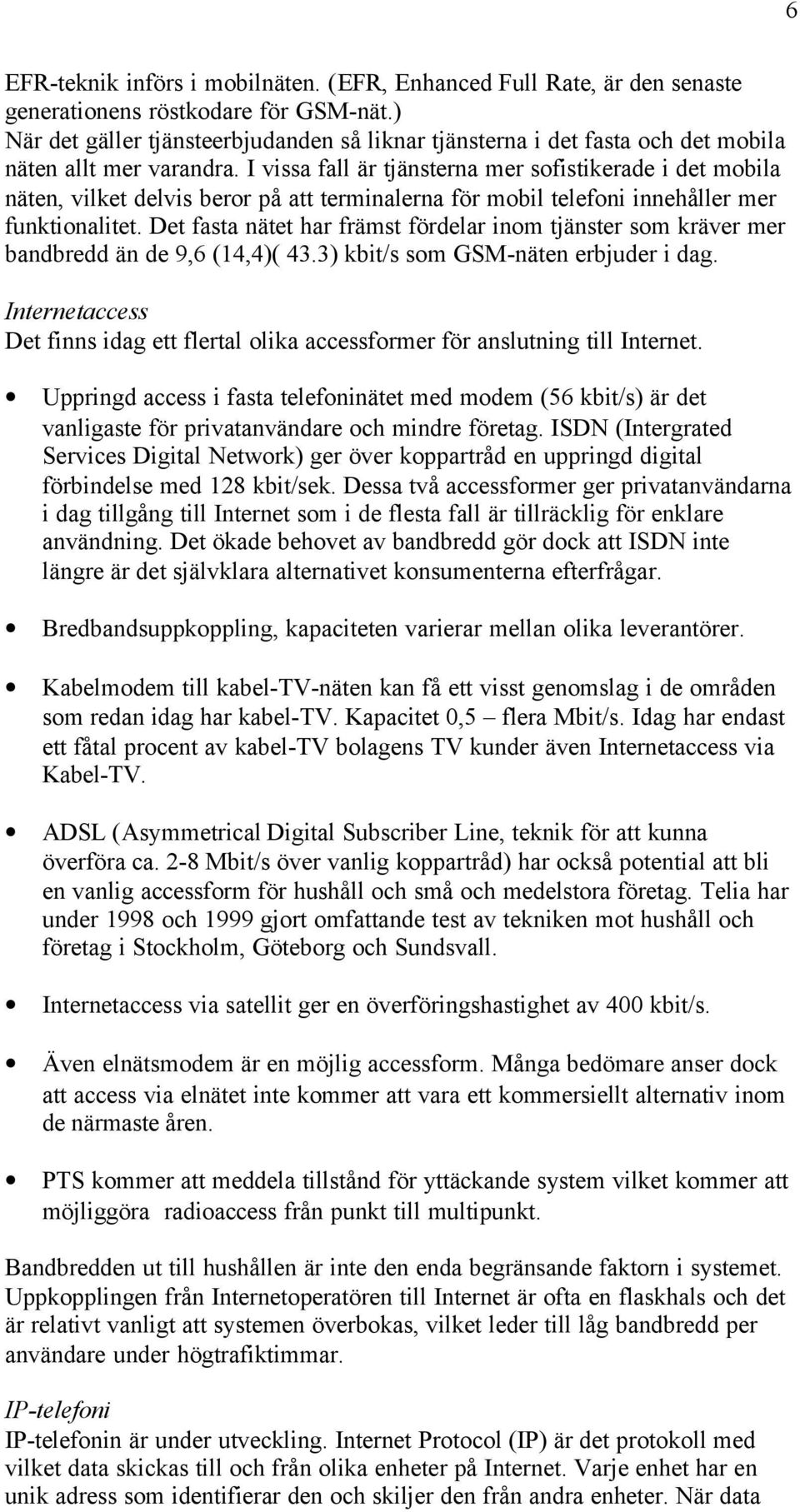 I vissa fall är tjänsterna mer sofistikerade i det mobila näten, vilket delvis beror på att terminalerna för mobil telefoni innehåller mer funktionalitet.