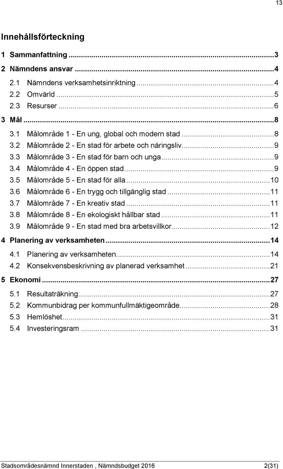 6 Målområde 6 - En trygg och tillgänglig stad... 11 3.7 Målområde 7 - En kreativ stad... 11 3.8 Målområde 8 - En ekologiskt hållbar stad... 11 3.9 Målområde 9 - En stad med bra arbetsvillkor.