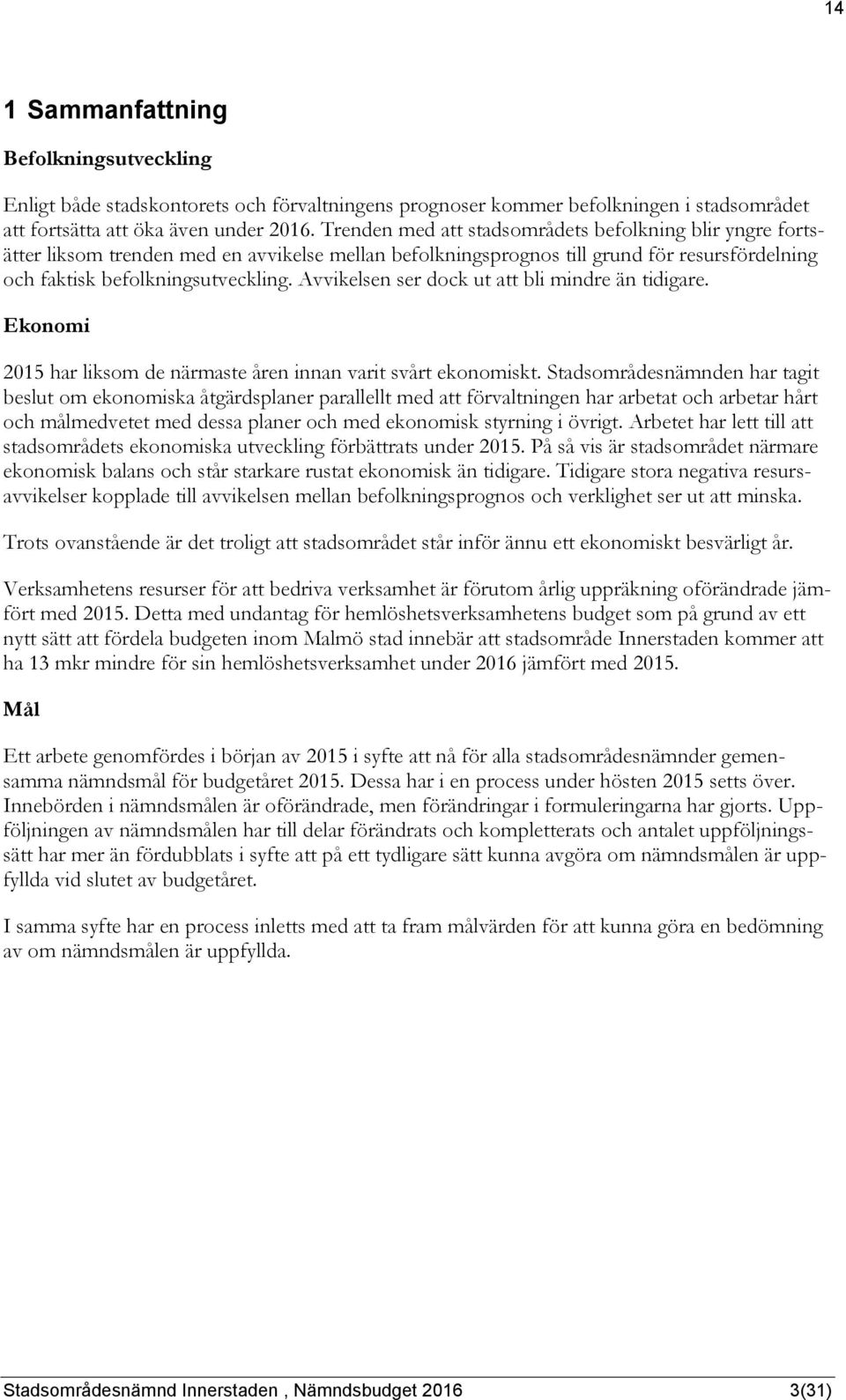 Avvikelsen ser dock ut att bli mindre än tidigare. Ekonomi 2015 har liksom de närmaste åren innan varit svårt ekonomiskt.