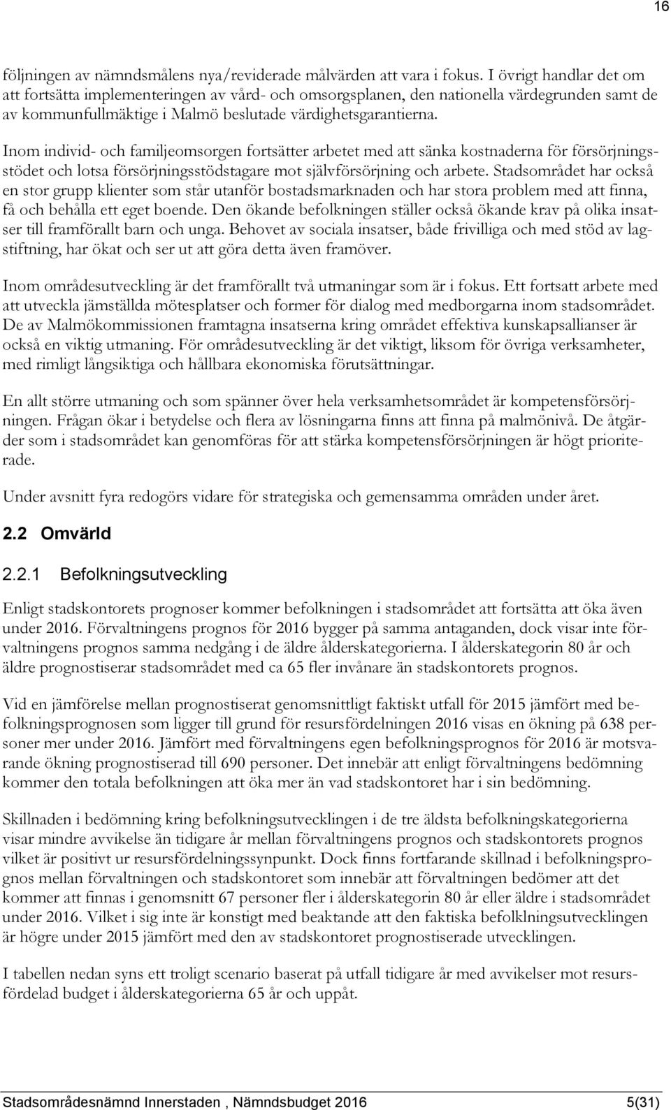 Inom individ- och familjeomsorgen fortsätter arbetet med att sänka kostnaderna för försörjningsstödet och lotsa försörjningsstödstagare mot självförsörjning och arbete.
