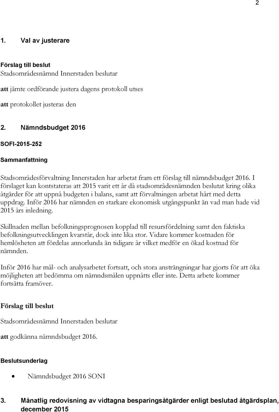 I förslaget kan kontstateras att 2015 varit ett år då stadsområdesnämnden beslutat kring olika åtgärder för att uppnå budgeten i balans, samt att förvaltningen arbetat hårt med detta uppdrag.