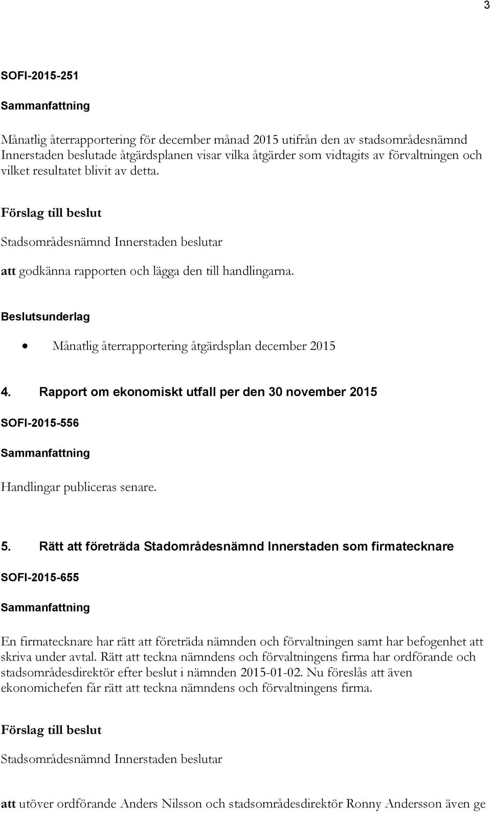 Beslutsunderlag Månatlig återrapportering åtgärdsplan december 2015 4. Rapport om ekonomiskt utfall per den 30 november 2015 SOFI-2015-556 Sammanfattning Handlingar publiceras senare. 5.