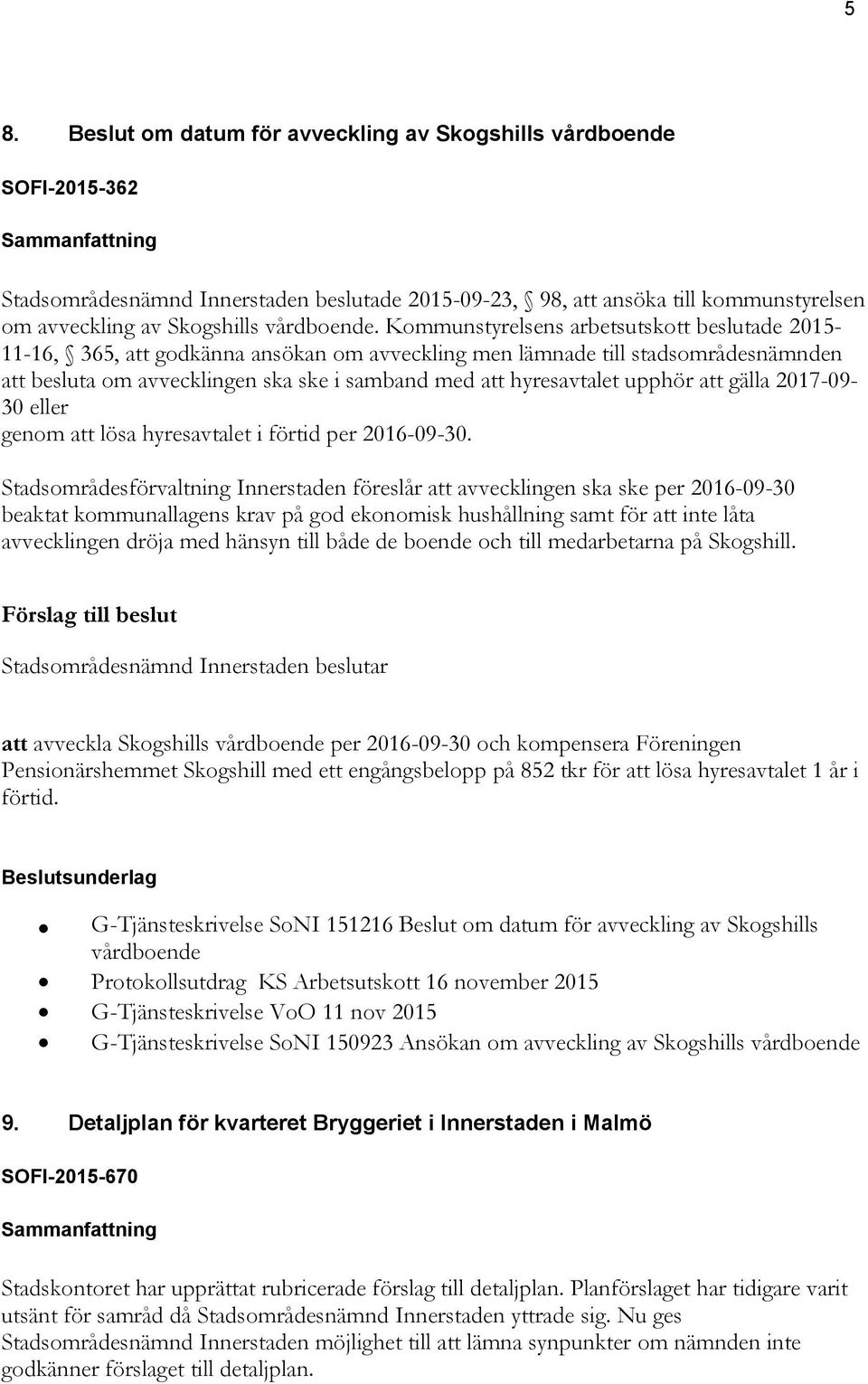 Kommunstyrelsens arbetsutskott beslutade 2015-11-16, 365, att godkänna ansökan om avveckling men lämnade till stadsområdesnämnden att besluta om avvecklingen ska ske i samband med att hyresavtalet