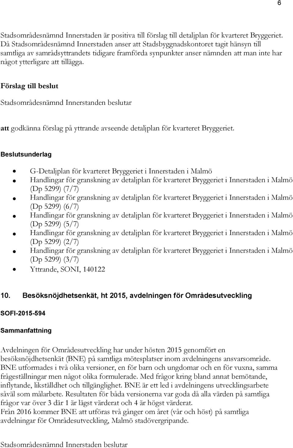 tillägga. Förslag till beslut Stadsområdesnämnd Innerstanden beslutar att godkänna förslag på yttrande avseende detaljplan för kvarteret Bryggeriet.
