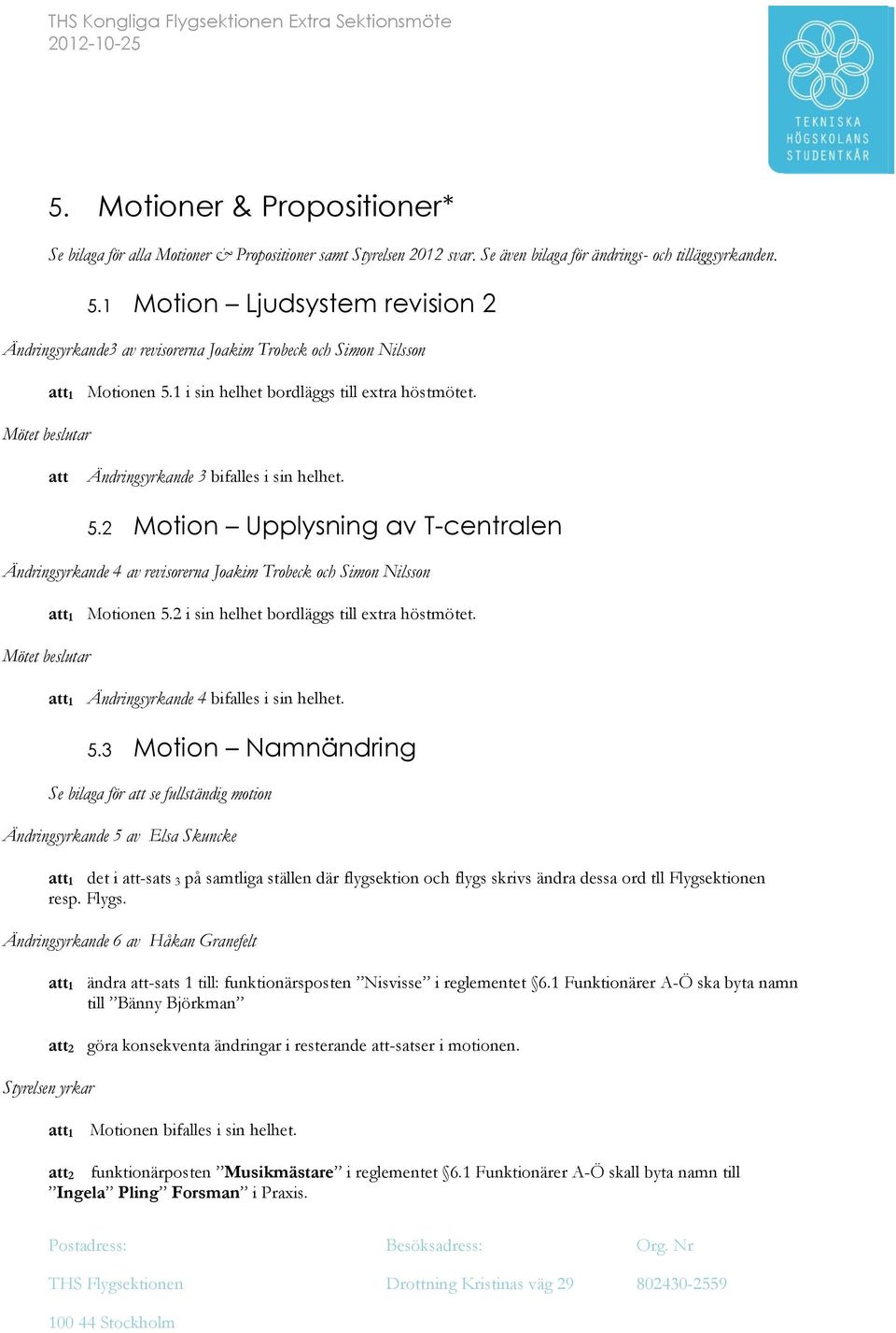 1 i sin helhet bordläggs till extra höstmötet. Ändringsyrkande 3 bifalles i sin helhet. 5.