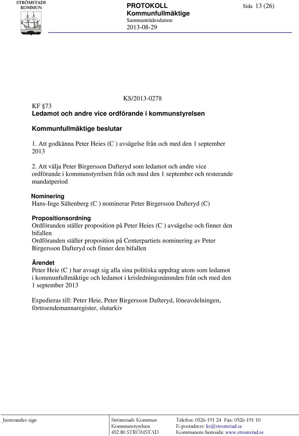 Peter Birgersson Dafteryd (C) Propositionsordning Ordföranden ställer proposition på Peter Heies (C ) avsägelse och finner den bifallen Ordföranden ställer proposition på Centerpartiets nominering av