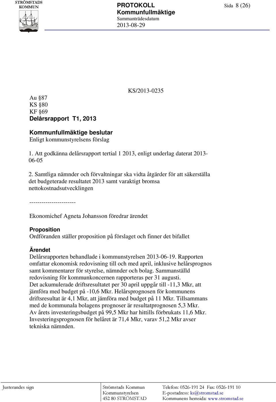 Johansson föredrar ärendet Proposition Ordföranden ställer proposition på förslaget och finner det bifallet Delårsrapporten behandlade i kommunstyrelsen 2013-06-19.