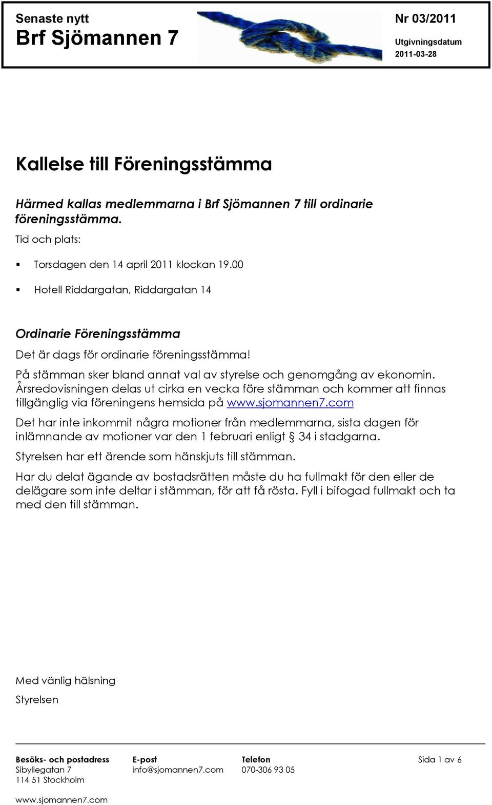 Årsredovisningen delas ut cirka en vecka före stämman och kommer att finnas tillgänglig via föreningens hemsida på Det har inte inkommit några motioner från medlemmarna, sista dagen för inlämnande av