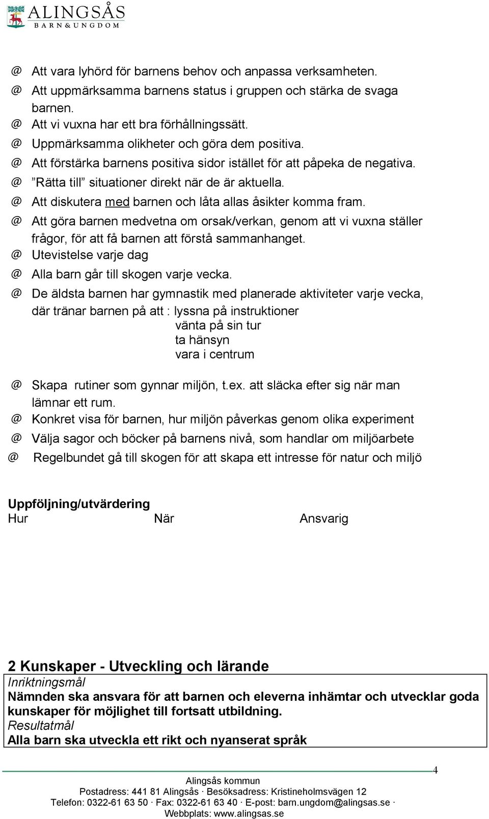 Att diskutera med barnen och låta allas åsikter komma fram. Att göra barnen medvetna om orsak/verkan, genom att vi vuxna ställer frågor, för att få barnen att förstå sammanhanget.