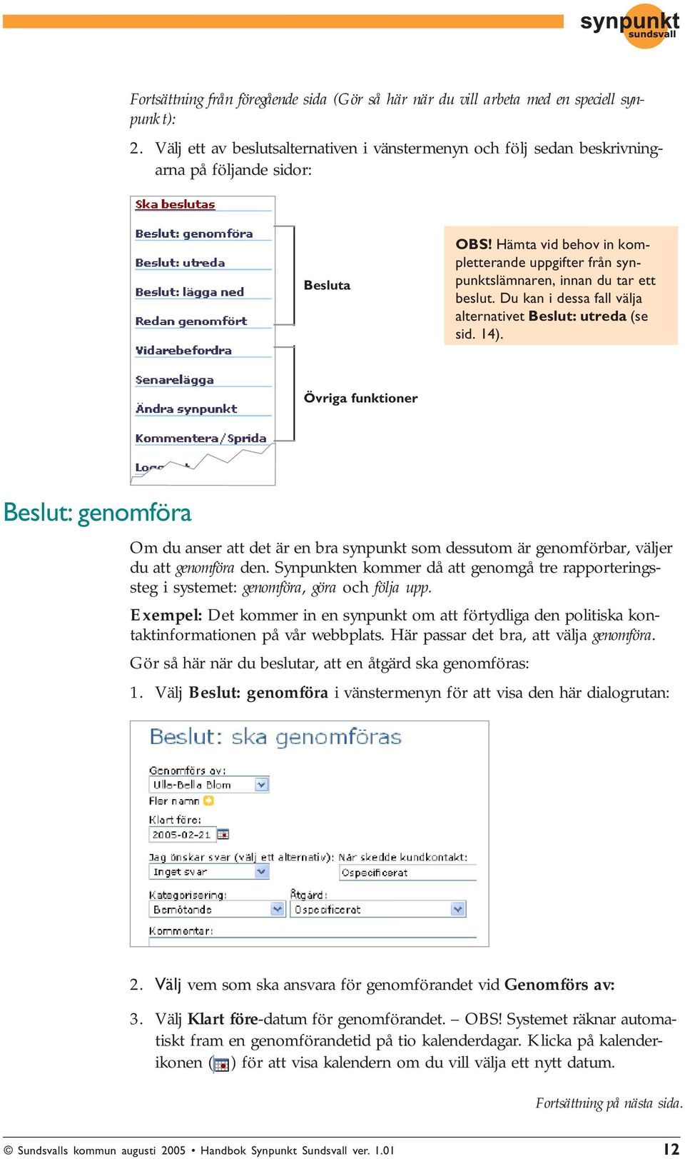 Hämta vid behov in kompletterande uppgifter från synpunktslämnaren, innan du tar ett beslut. Du kan i dessa fall välja alternativet Beslut: utreda (se sid. 14).