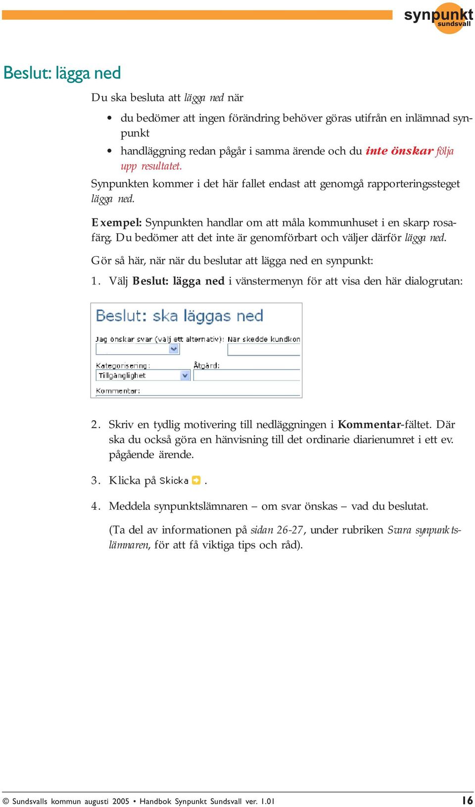 Du bedömer att det inte är genomförbart och väljer därför lägga ned. Gör så här, när när du beslutar att lägga ned en synpunkt: 1.