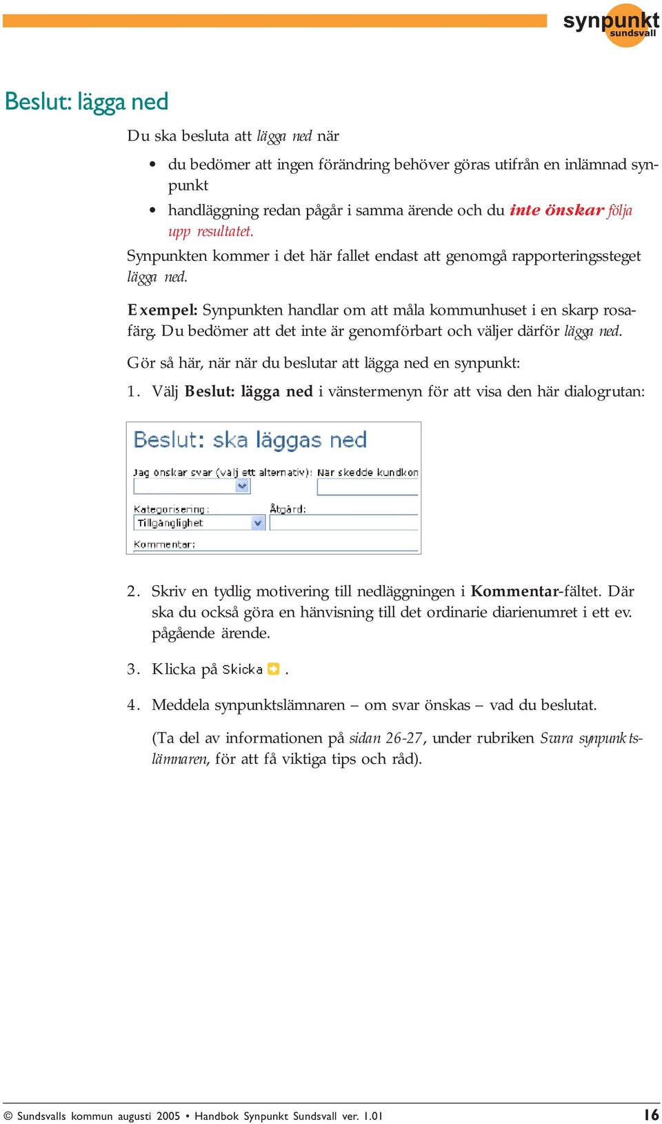 Du bedömer att det inte är genomförbart och väljer därför lägga ned. Gör så här, när när du beslutar att lägga ned en synpunkt: 1.