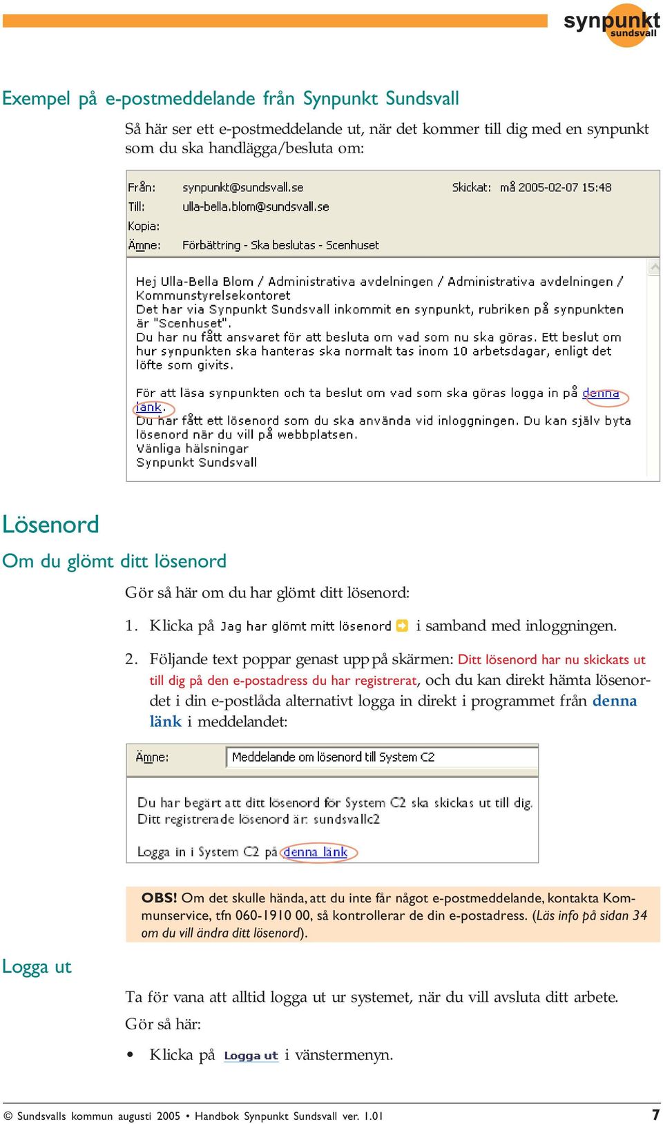 Följande text poppar genast upp på skärmen: Ditt lösenord har nu skickats ut till dig på den e-postadress du har registrerat, och du kan direkt hämta lösenordet i din e-postlåda alternativt logga in