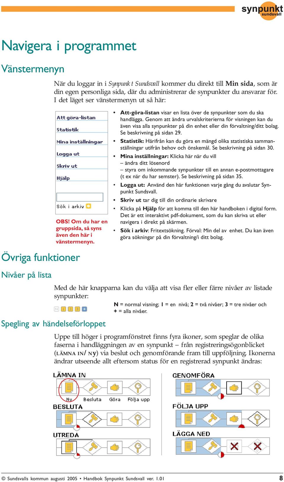 Genom att ändra urvalskriterierna för visningen kan du även visa alla synpunkter på din enhet eller din förvaltning/ditt bolag. Se beskrivning på sidan 29.