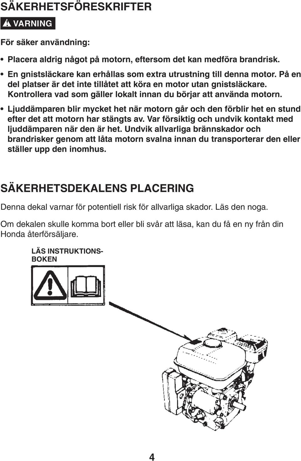 Ljuddämparen blir mycket het när motorn går och den förblir het en stund efter det att motorn har stängts av. Var försiktig och undvik kontakt med ljuddämparen när den är het.