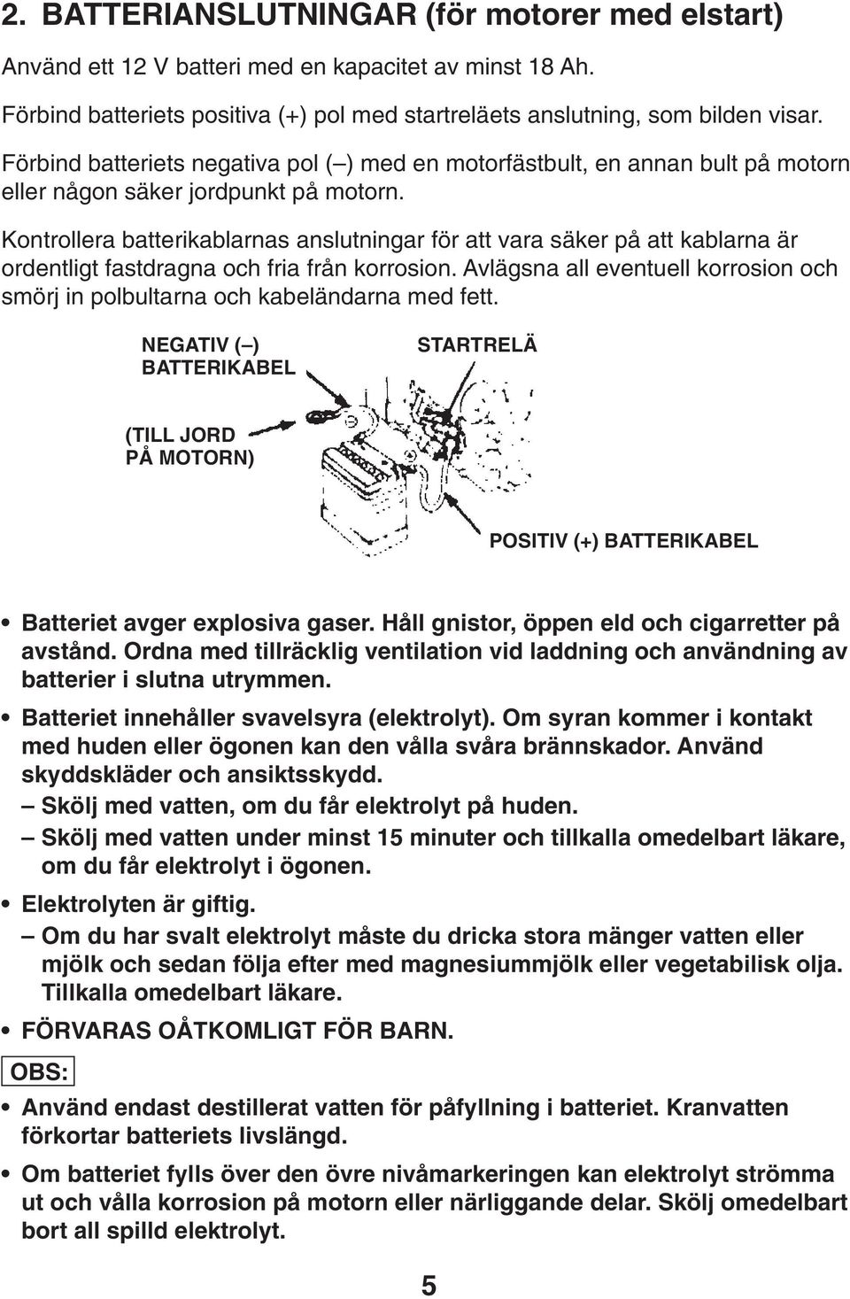 Kontrollera batterikablarnas anslutningar för att vara säker på att kablarna är ordentligt fastdragna och fria från korrosion.