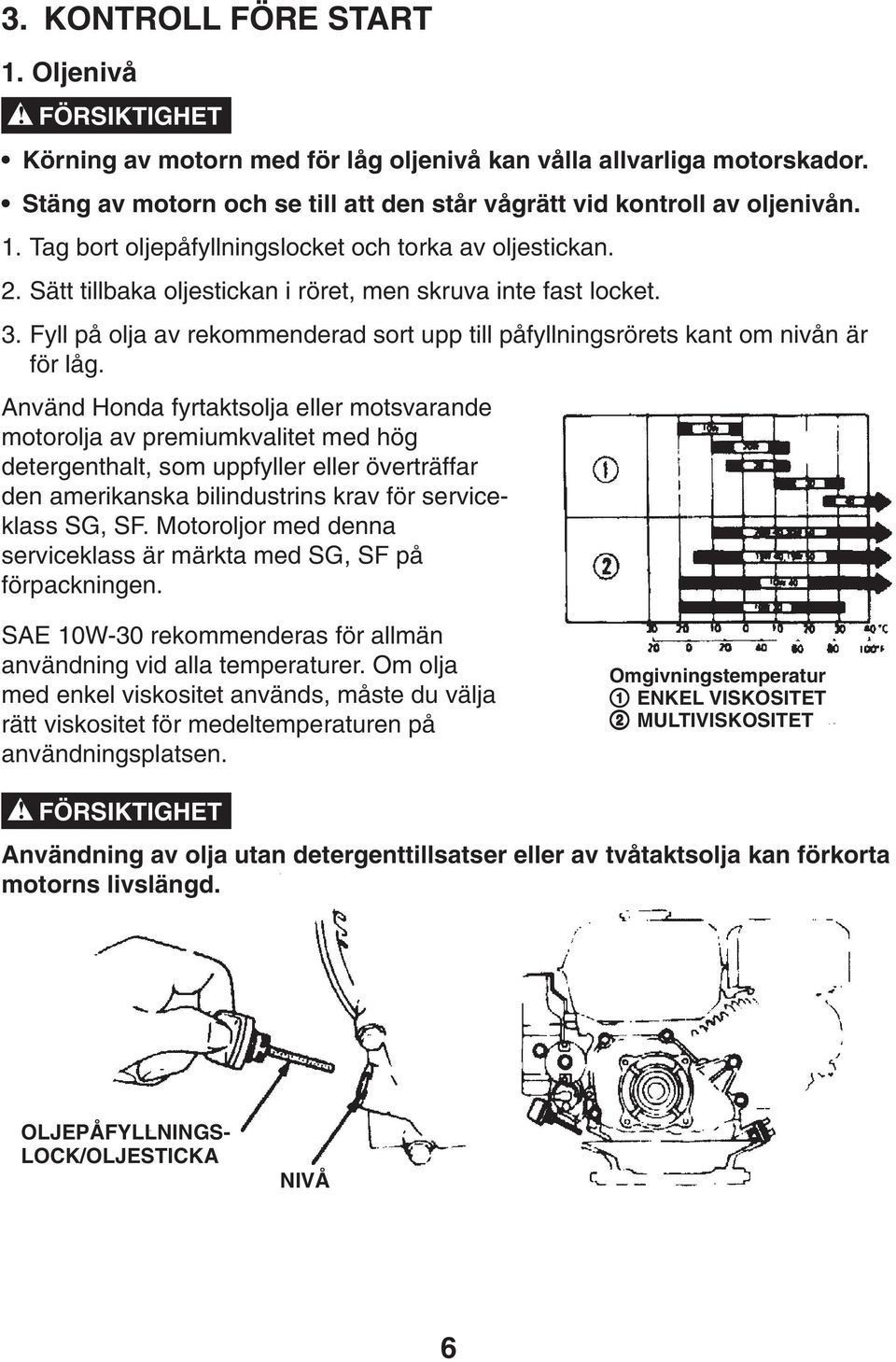 Använd Honda fyrtaktsolja eller motsvarande motorolja av premiumkvalitet med hög detergenthalt, som uppfyller eller överträffar den amerikanska bilindustrins krav för serviceklass SG, SF.