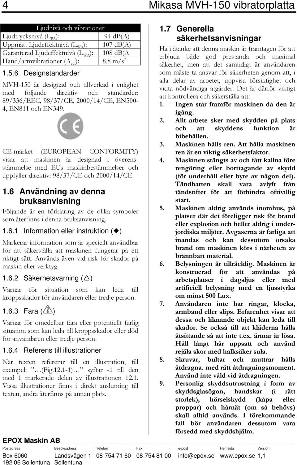 db(a erbjuda både god prestanda och maximal Hand/armvibrationer (A eq ): 8,8 m/s 2 säkerhet, men att det samtidigt är användaren 1.5.