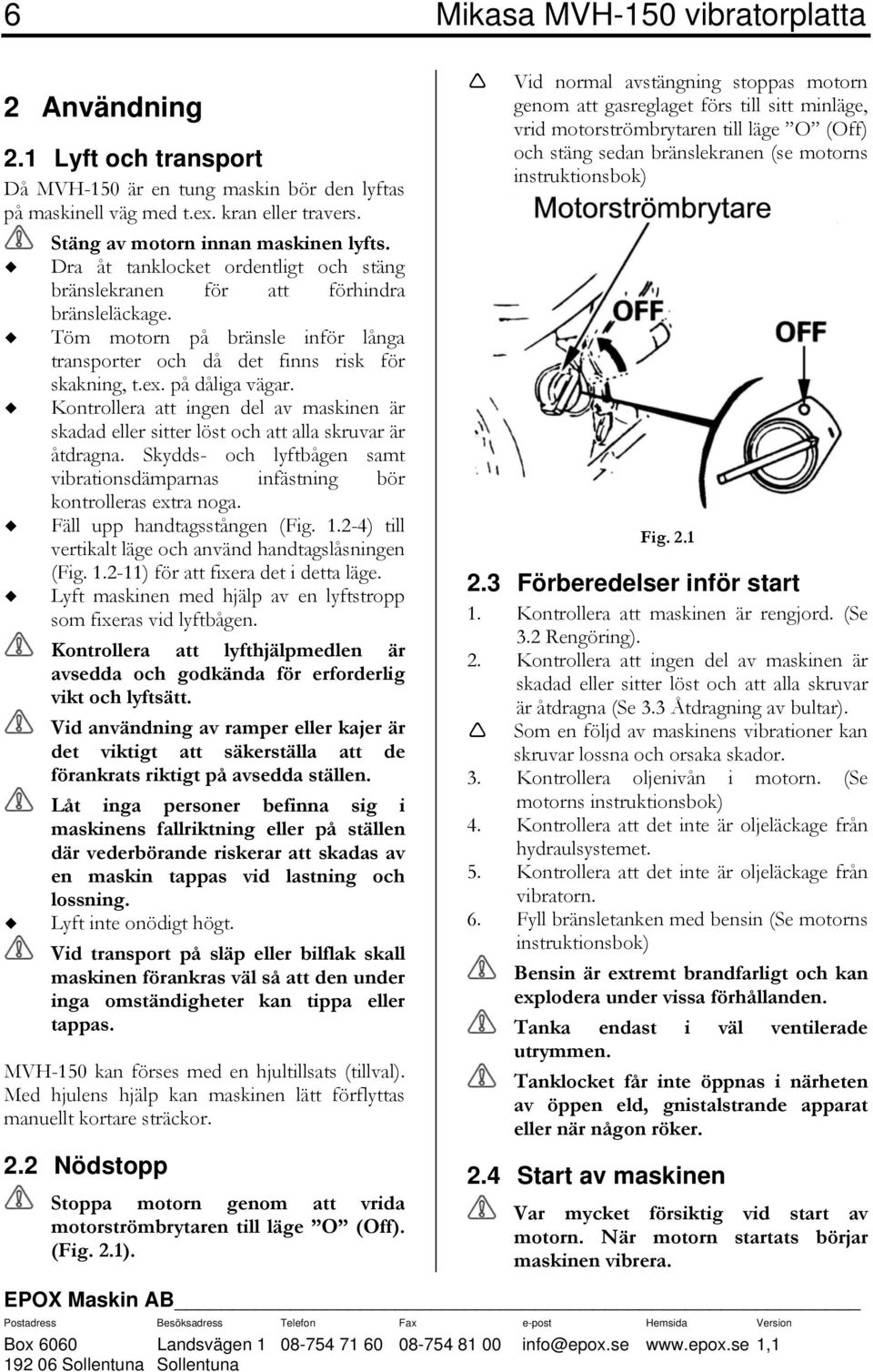 Kontrollera att ingen del av maskinen är skadad eller sitter löst och att alla skruvar är åtdragna. Skydds- och lyftbågen samt vibrationsdämparnas infästning bör kontrolleras extra noga.