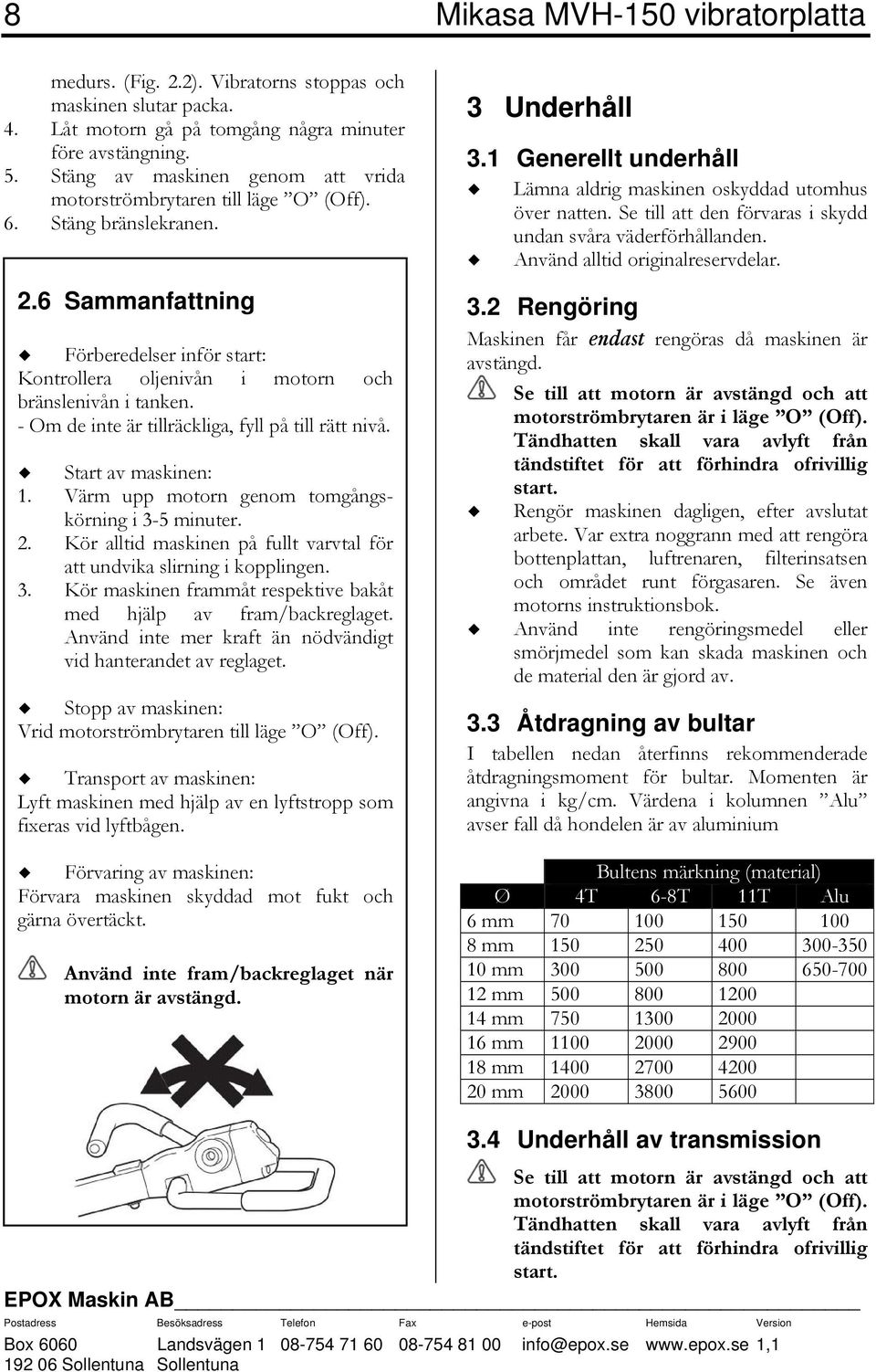 - Om de inte är tillräckliga, fyll på till rätt nivå. Start av maskinen: 1. Värm upp motorn genom tomgångskörning i 3-5 minuter. 2.