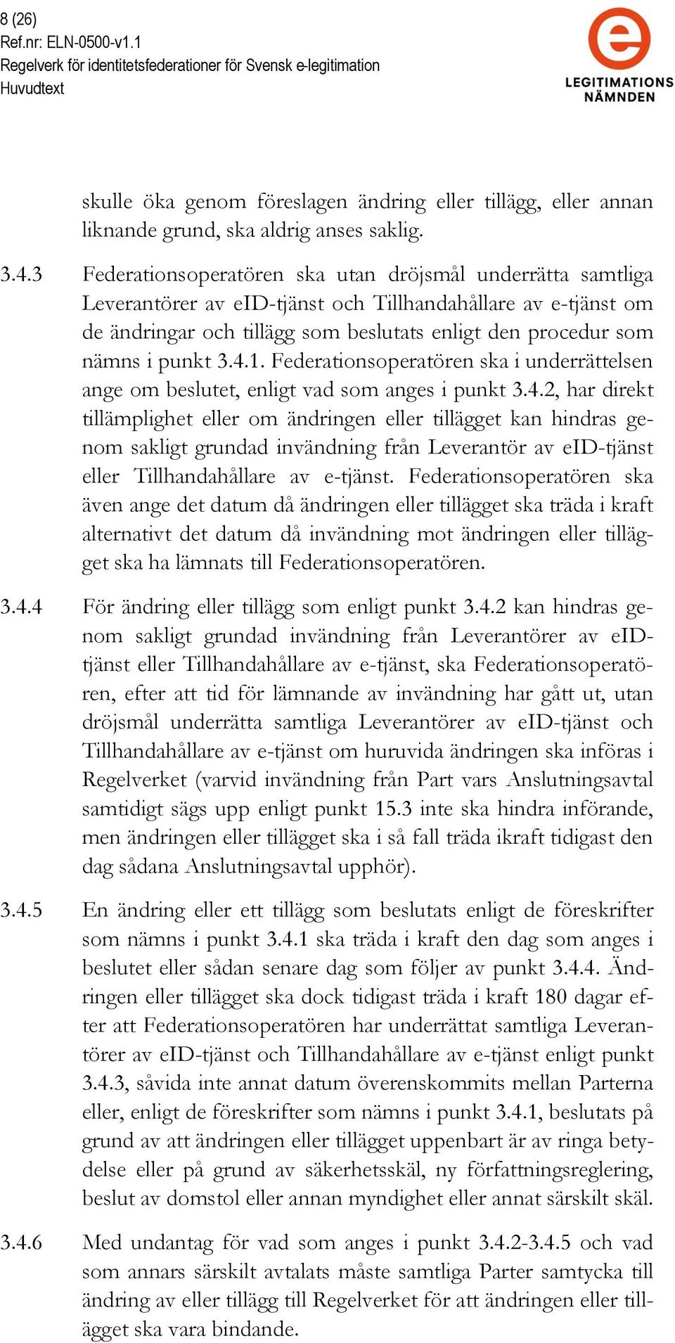 punkt 3.4.1. Federationsoperatören ska i underrättelsen ange om beslutet, enligt vad som anges i punkt 3.4.2, har direkt tillämplighet eller om ändringen eller tillägget kan hindras genom sakligt grundad invändning från Leverantör av eid-tjänst eller Tillhandahållare av e-tjänst.