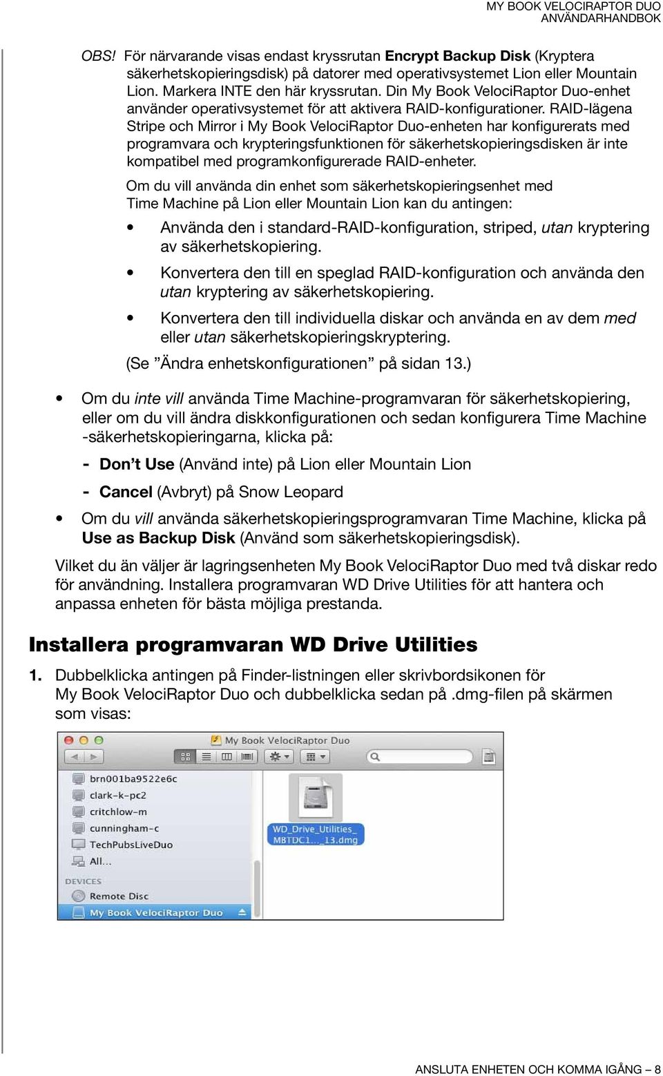 RAID-lägena Stripe och Mirror i My Book VelociRaptor Duo-enheten har konfigurerats med programvara och krypteringsfunktionen för säkerhetskopieringsdisken är inte kompatibel med programkonfigurerade