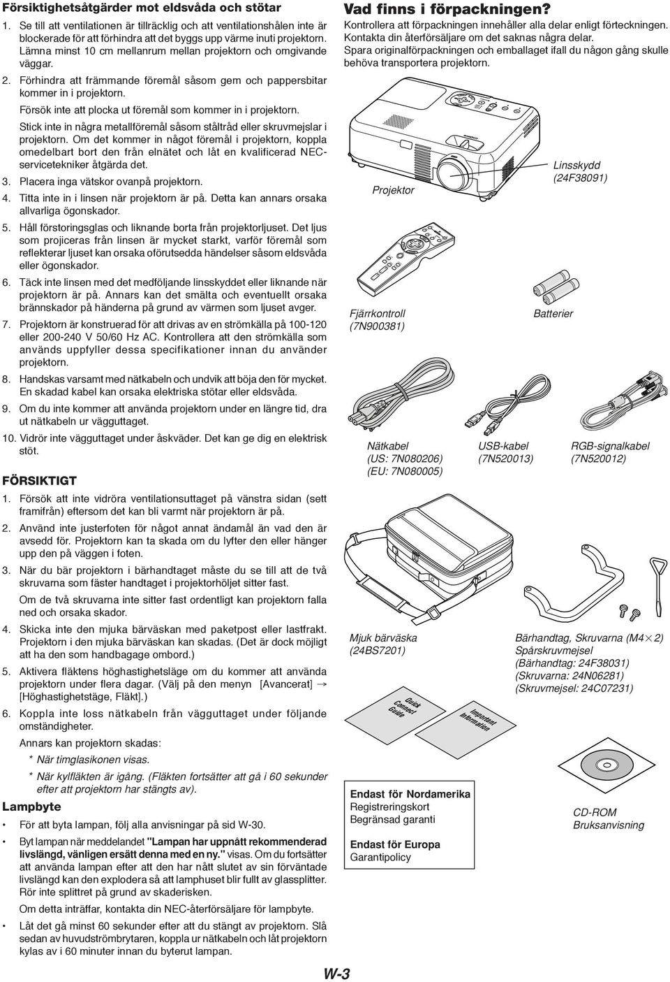 Lämna minst 10 cm mellanrum mellan projektorn och omgivande väggar. 2. Förhindra att främmande föremål såsom gem och pappersbitar kommer in i projektorn.