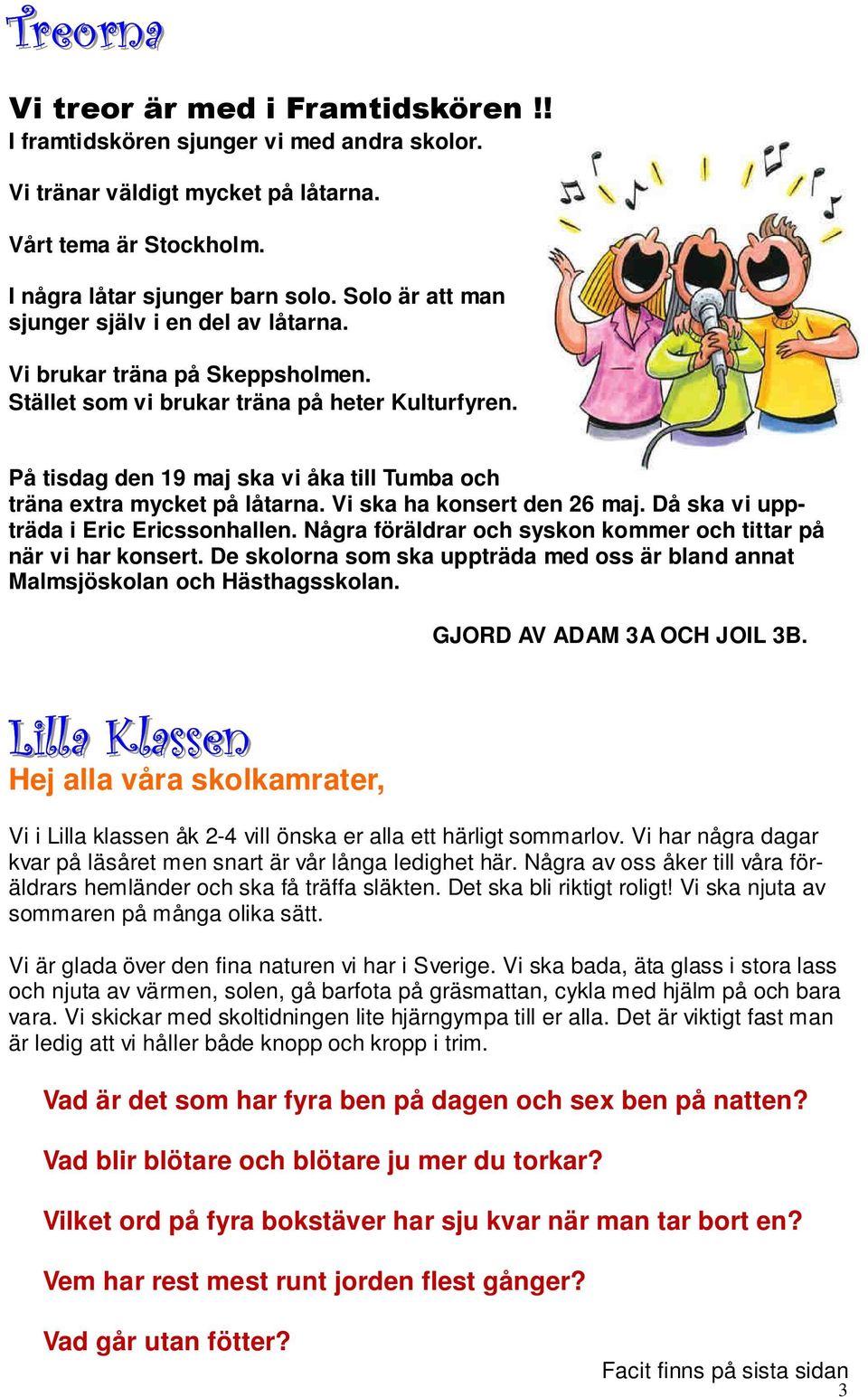 På tisdag den 19 maj ska vi åka till Tumba och träna extra mycket på låtarna. Vi ska ha konsert den 26 maj. Då ska vi uppträda i Eric Ericssonhallen.